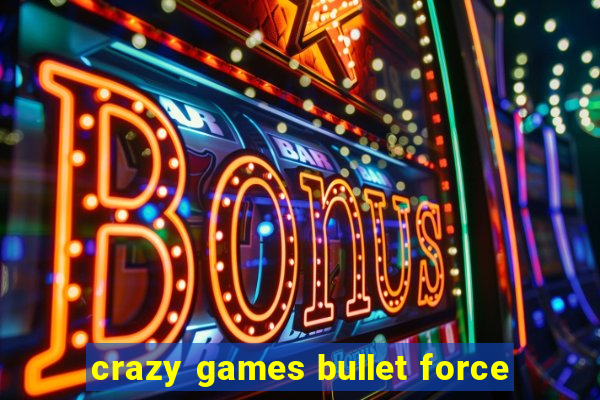 crazy games bullet force